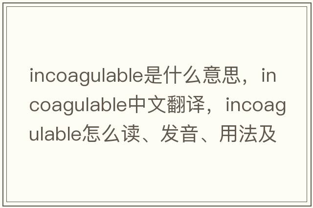 incoagulable是什么意思，incoagulable中文翻譯，incoagulable怎么讀、發(fā)音、用法及例句