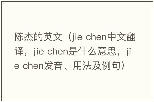 陳杰的英文（jie chen中文翻譯，jie chen是什么意思，jie chen發(fā)音、用法及例句）
