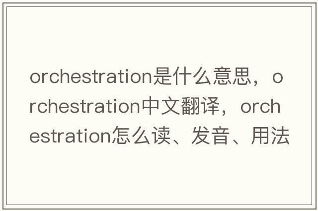 orchestration是什么意思，orchestration中文翻譯，orchestration怎么讀、發(fā)音、用法及例句