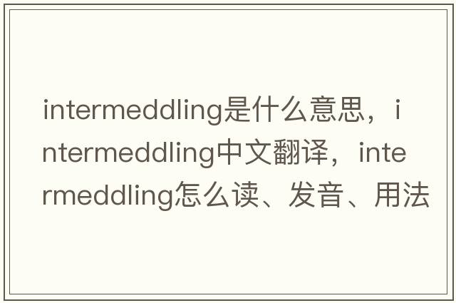 intermeddling是什么意思，intermeddling中文翻譯，intermeddling怎么讀、發(fā)音、用法及例句