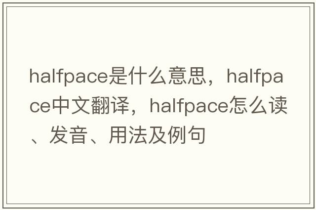halfpace是什么意思，halfpace中文翻譯，halfpace怎么讀、發(fā)音、用法及例句