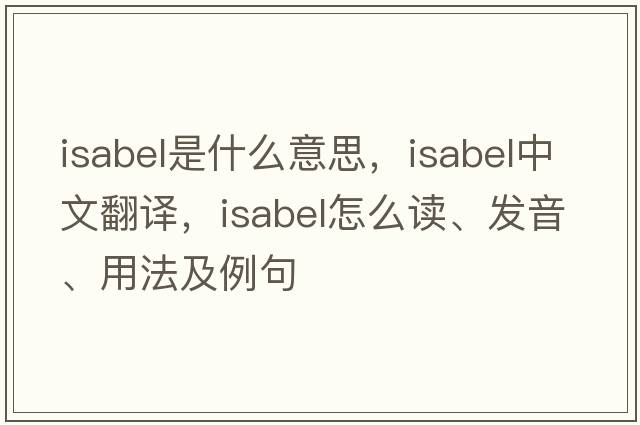 Isabel是什么意思，Isabel中文翻譯，Isabel怎么讀、發(fā)音、用法及例句