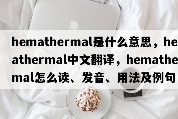hemathermal是什么意思，hemathermal中文翻譯，hemathermal怎么讀、發(fā)音、用法及例句