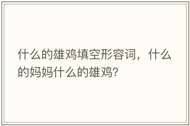 什么的雄雞填空形容詞，什么的媽媽什么的雄雞？