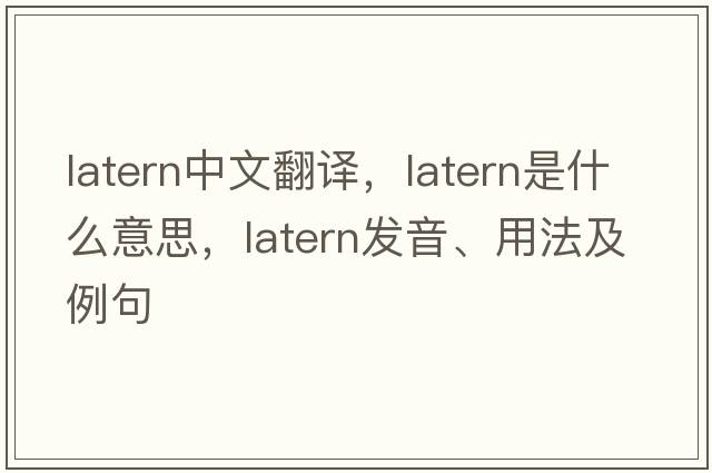 latern中文翻譯，latern是什么意思，latern發(fā)音、用法及例句