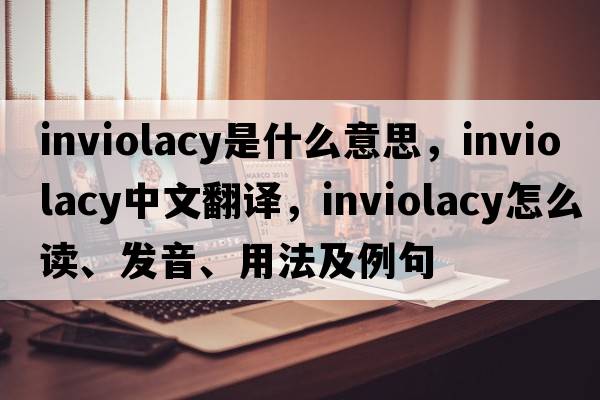 inviolacy是什么意思，inviolacy中文翻譯，inviolacy怎么讀、發(fā)音、用法及例句