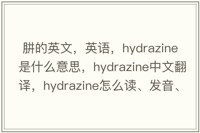  肼的英文，英語(yǔ)，hydrazine是什么意思，hydrazine中文翻譯，hydrazine怎么讀、發(fā)音、用法及例句