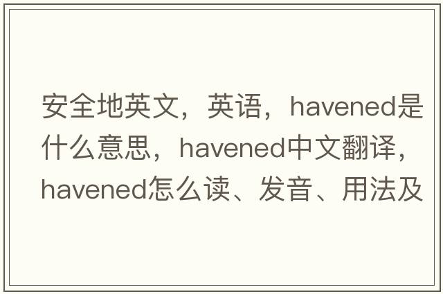 安全地英文，英語(yǔ)，havened是什么意思，havened中文翻譯，havened怎么讀、發(fā)音、用法及例句