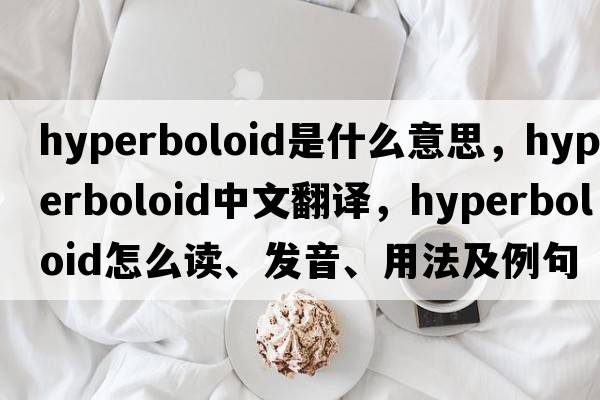 hyperboloid是什么意思，hyperboloid中文翻譯，hyperboloid怎么讀、發(fā)音、用法及例句