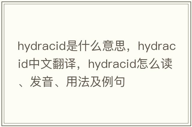 hydracid是什么意思，hydracid中文翻譯，hydracid怎么讀、發(fā)音、用法及例句