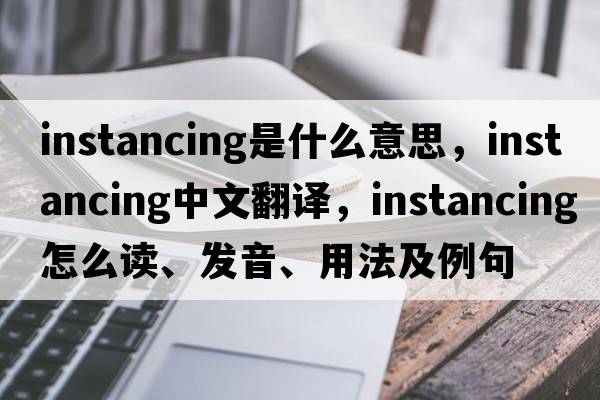 instancing是什么意思，instancing中文翻譯，instancing怎么讀、發(fā)音、用法及例句