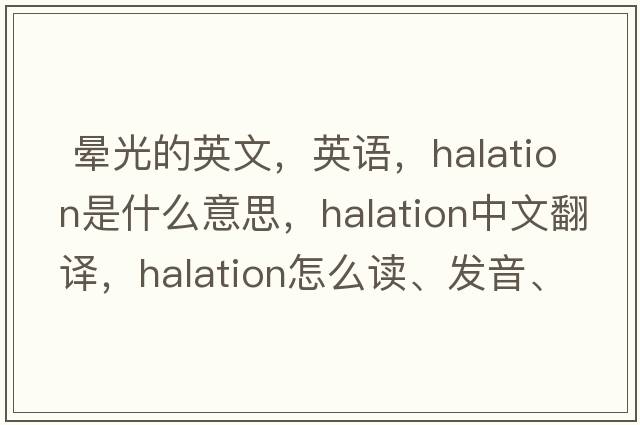 暈光的英文，英語(yǔ)，halation是什么意思，halation中文翻譯，halation怎么讀、發(fā)音、用法及例句