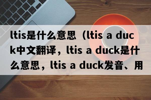 ltis是什么意思（ltis a duck中文翻譯，ltis a duck是什么意思，ltis a duck發(fā)音、用法及例句）