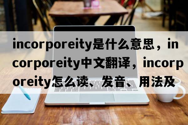 incorporeity是什么意思，incorporeity中文翻譯，incorporeity怎么讀、發(fā)音、用法及例句