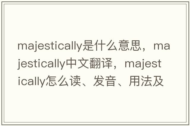 majestically是什么意思，majestically中文翻譯，majestically怎么讀、發(fā)音、用法及例句