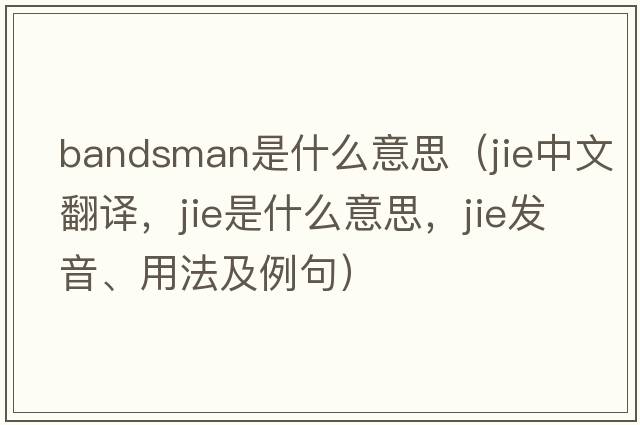bandsman是什么意思（jie中文翻譯，jie是什么意思，jie發(fā)音、用法及例句）