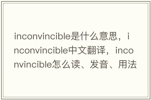 inconvincible是什么意思，inconvincible中文翻譯，inconvincible怎么讀、發(fā)音、用法及例句