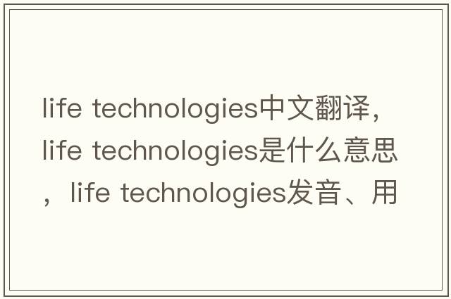 life technologies中文翻譯，life technologies是什么意思，life technologies發(fā)音、用法及例句