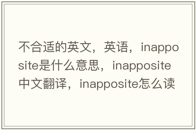 不合適的英文，英語(yǔ)，inapposite是什么意思，inapposite中文翻譯，inapposite怎么讀、發(fā)音、用法及例句