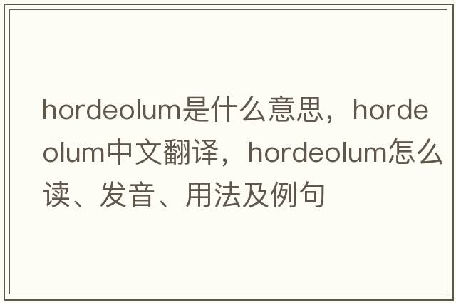 hordeolum是什么意思，hordeolum中文翻譯，hordeolum怎么讀、發(fā)音、用法及例句