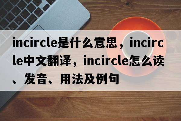 incircle是什么意思，incircle中文翻譯，incircle怎么讀、發(fā)音、用法及例句