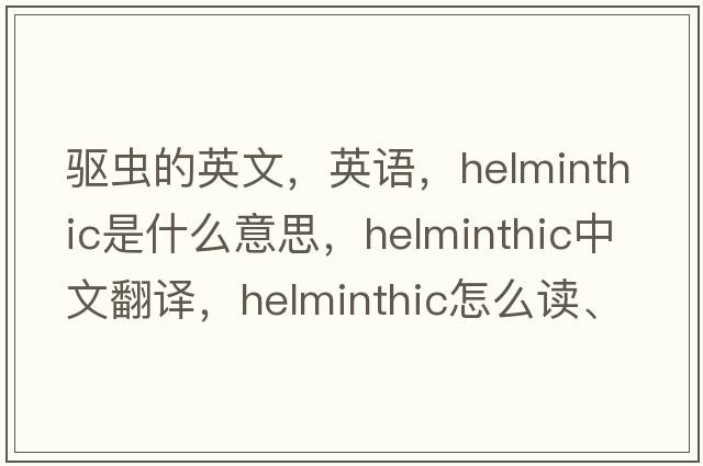 驅蟲(chóng)的英文，英語(yǔ)，helminthic是什么意思，helminthic中文翻譯，helminthic怎么讀、發(fā)音、用法及例句