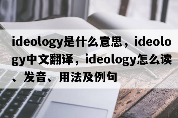 ideology是什么意思，ideology中文翻譯，ideology怎么讀、發(fā)音、用法及例句