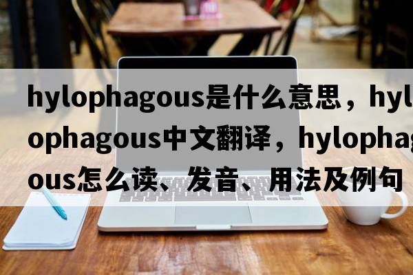 hylophagous是什么意思，hylophagous中文翻譯，hylophagous怎么讀、發(fā)音、用法及例句