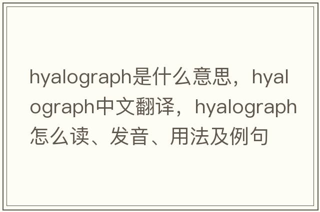 hyalograph是什么意思，hyalograph中文翻譯，hyalograph怎么讀、發(fā)音、用法及例句