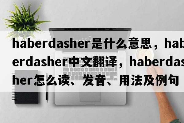 haberdasher是什么意思，haberdasher中文翻譯，haberdasher怎么讀、發(fā)音、用法及例句