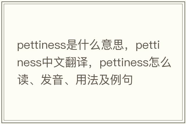 pettiness是什么意思，pettiness中文翻譯，pettiness怎么讀、發(fā)音、用法及例句