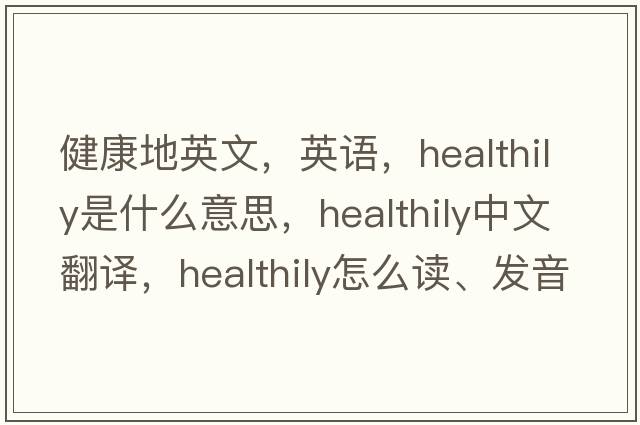 健康地英文，英語(yǔ)，healthily是什么意思，healthily中文翻譯，healthily怎么讀、發(fā)音、用法及例句