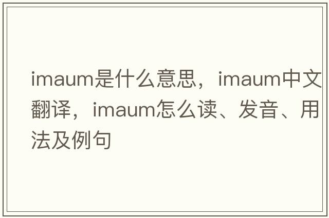 imaum是什么意思，imaum中文翻譯，imaum怎么讀、發(fā)音、用法及例句