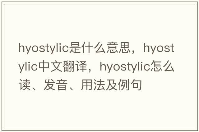 hyostylic是什么意思，hyostylic中文翻譯，hyostylic怎么讀、發(fā)音、用法及例句