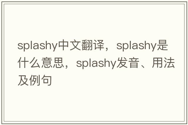 splashy中文翻譯，splashy是什么意思，splashy發(fā)音、用法及例句