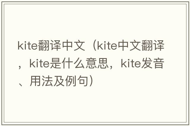 kite翻譯中文（kite中文翻譯，kite是什么意思，kite發(fā)音、用法及例句）