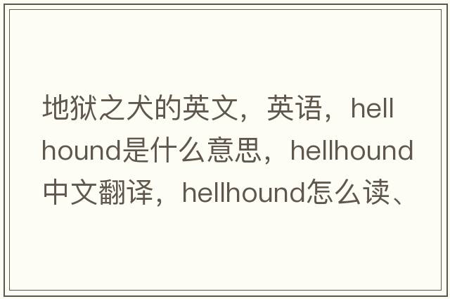 地獄之犬的英文，英語(yǔ)，hellhound是什么意思，hellhound中文翻譯，hellhound怎么讀、發(fā)音、用法及例句