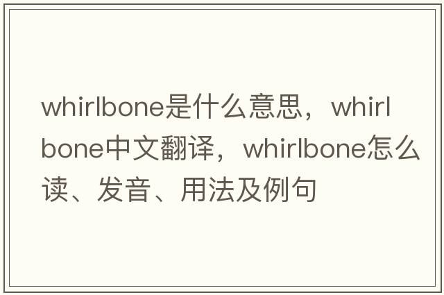 whirlbone是什么意思，whirlbone中文翻譯，whirlbone怎么讀、發(fā)音、用法及例句