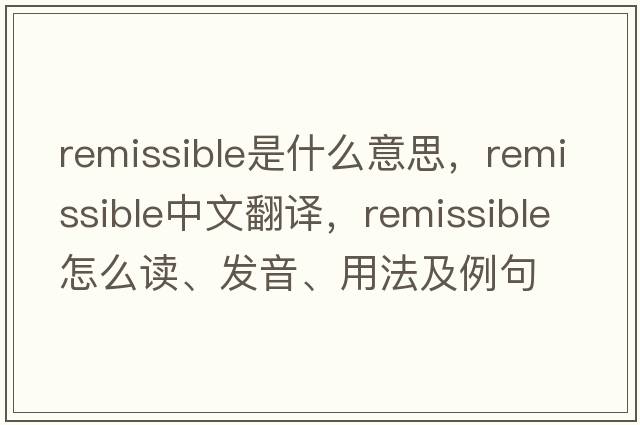 remissible是什么意思，remissible中文翻譯，remissible怎么讀、發(fā)音、用法及例句