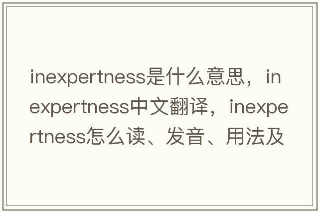 inexpertness是什么意思，inexpertness中文翻譯，inexpertness怎么讀、發(fā)音、用法及例句