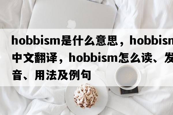 Hobbism是什么意思，Hobbism中文翻譯，Hobbism怎么讀、發(fā)音、用法及例句
