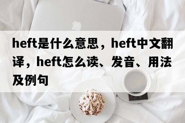 heft是什么意思，heft中文翻譯，heft怎么讀、發(fā)音、用法及例句