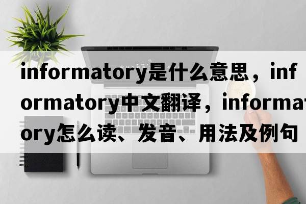 informatory是什么意思，informatory中文翻譯，informatory怎么讀、發(fā)音、用法及例句