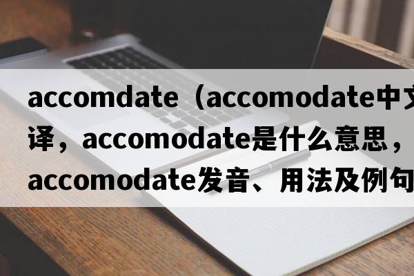 accomdate（accomodate中文翻譯，accomodate是什么意思，accomodate發(fā)音、用法及例句）