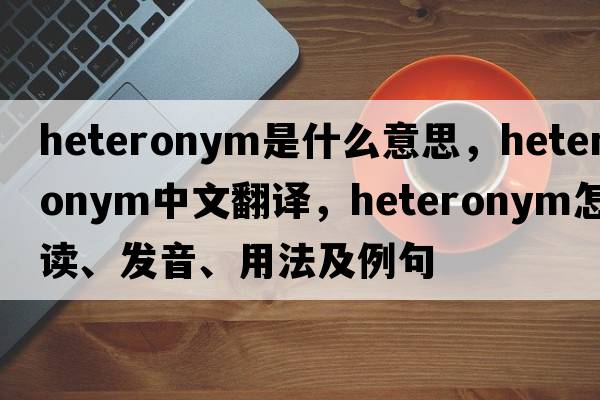 heteronym是什么意思，heteronym中文翻譯，heteronym怎么讀、發(fā)音、用法及例句