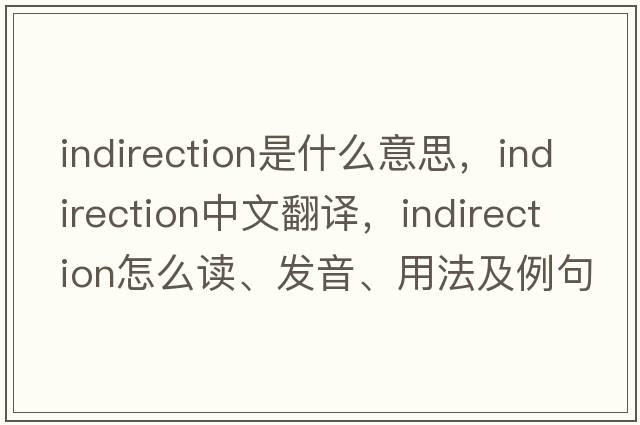 indirection是什么意思，indirection中文翻譯，indirection怎么讀、發(fā)音、用法及例句