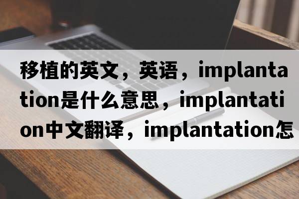 移植的英文，英語(yǔ)，implantation是什么意思，implantation中文翻譯，implantation怎么讀、發(fā)音、用法及例句
