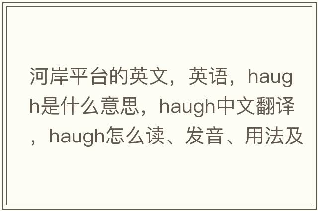 河岸平臺的英文，英語(yǔ)，haugh是什么意思，haugh中文翻譯，haugh怎么讀、發(fā)音、用法及例句