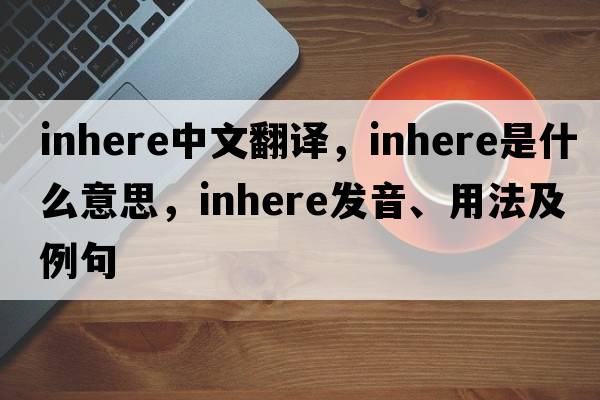 inhere中文翻譯，inhere是什么意思，inhere發(fā)音、用法及例句