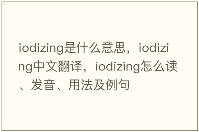 iodizing是什么意思，iodizing中文翻譯，iodizing怎么讀、發(fā)音、用法及例句